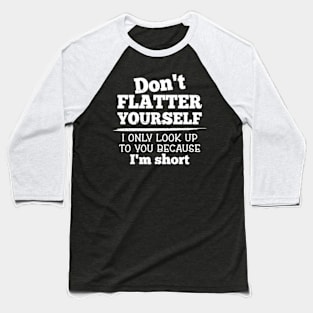 Don't Flatter Yourself Because I'm Short Funny Girls Women Baseball T-Shirt